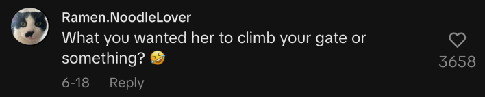 “What, you wanted her to climb your gate or something? 🤣”