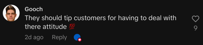 “They should tip customers for having to deal with their attitude 💯.”