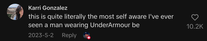 “This is quite literally the most self aware I've ever seen a man wearing UnderArmour be.”