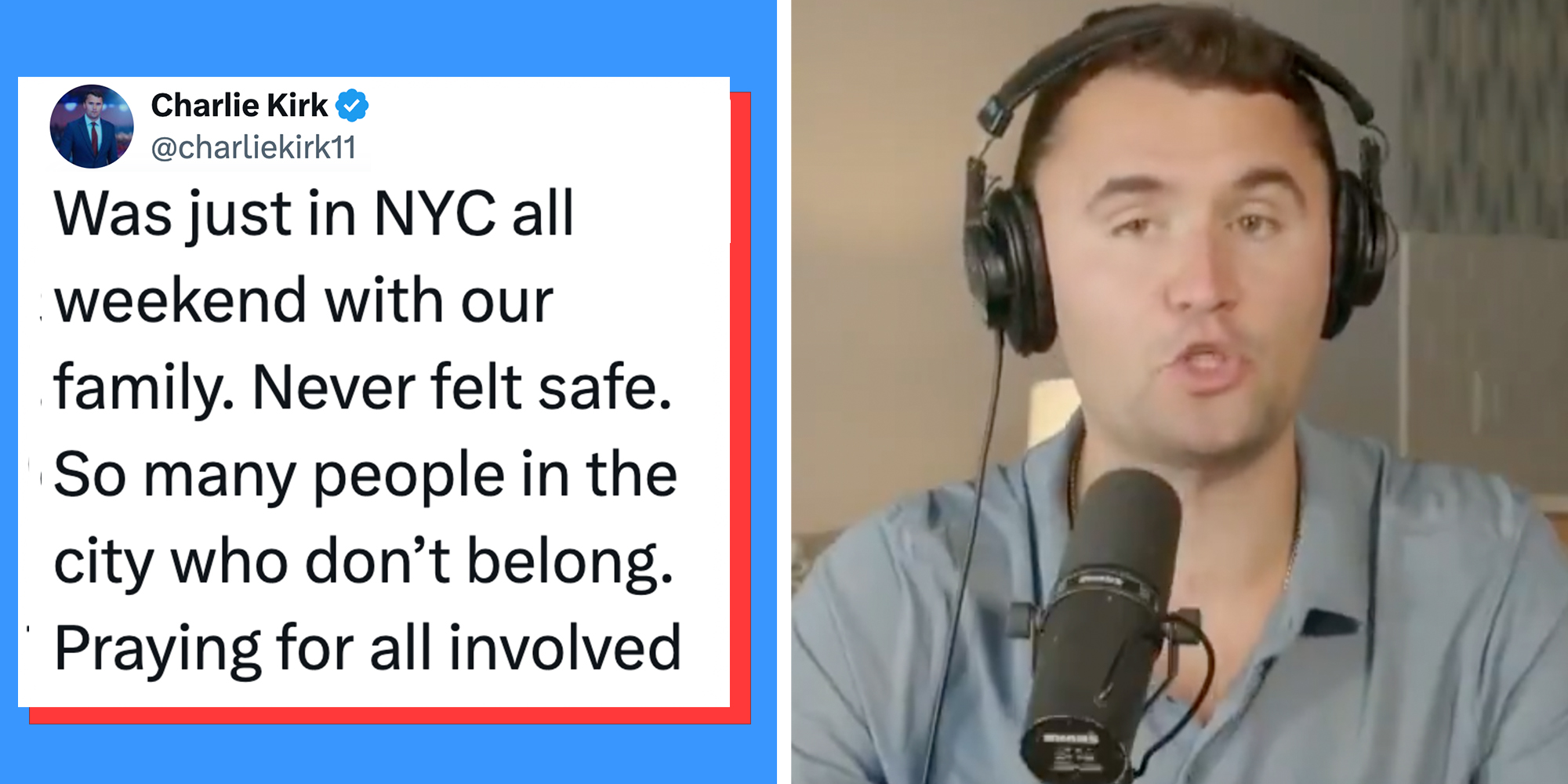 Left: Charlie Kirk tweet reading "Was just in NYC all weekend with our family. Never felt safe. So many people in the city who don’t belong. Praying for all involved" Right: Charlie Kirk speaking into a microphone on The Charlie Kirk Show