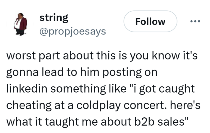 Tweet that reads, "worst part about this is you know it's gonna lead to him posting on linkedin something like 'i got caught cheating at a coldplay concert. here's what it taught me about b2b sales'"