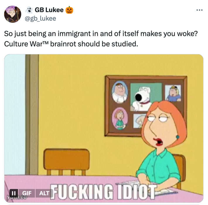 Tweet that reads, "So just being an immigrant in and of itself makes you woke? Culture War™ brainrot should be studied." with a GIF of Lois Griffin sitting at the kitchen table saying, "f*cking idiot."