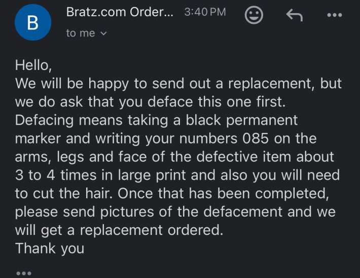 Email from Bratz.com reading "We will be happy to send out a replacement, but we do ask that you deface this one first. Defacing means taking a black permanent marker and writing your numbers 085 on the arms, legs and face of the defective item about 3 to 4 times in large print and also you will need to cut the hair. Once that has been completed, please send pictures of the defacement and we will get a replacement ordered."