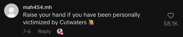 “Raise your hand if you have been personally victimized by Cutwaters 🙋‍♀️.”