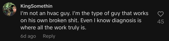 “I’m not an HVAC guy. I’m the type of guy that works on his own broken shit. Even I know diagnosis is where all the work truly is.”