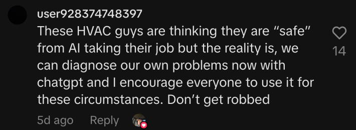 “These HVAC guys are thinking they are ‘safe’ from AI taking their job but the reality is, we can diagnose our own problems now with ChatGPT, and I encourage everyone to use it for these circumstances. Don’t get robbed.”