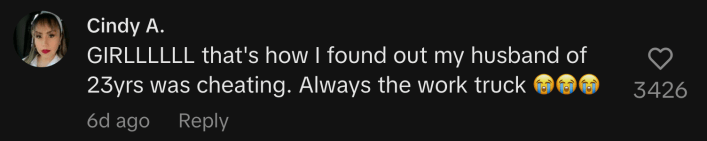 “GIRLLLLLL that's how I found out my husband of 23yrs was cheating. Always the work truck 😭😭😭.”