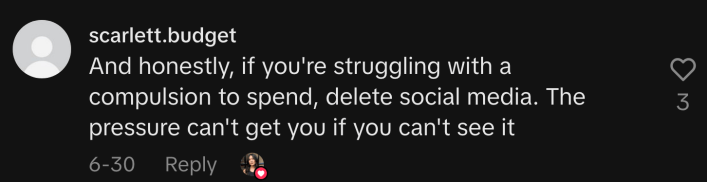 “And honestly, if you’re struggling with a compulsion to spend, delete social media. The pressure can’t get you  if you can’t see it.”