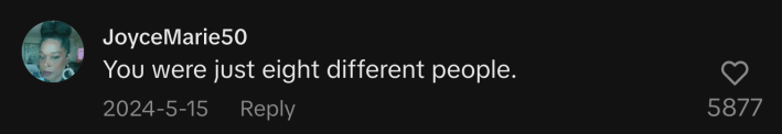 “You were just eight different people.”