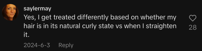 “Yes, I get treated differently based on whether my hair is in its natural curly state vs when I straighten it.”