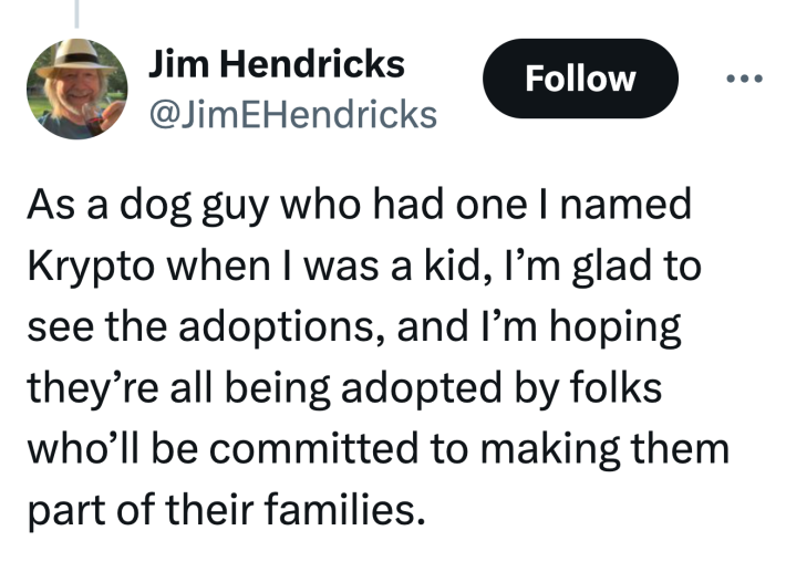 Tweet that reads, "As a dog guy who had one I named Krypto when I was a kid, I’m glad to see the adoptions, and I’m hoping they’re all being adopted by folks who’ll be committed to making them part of their families."