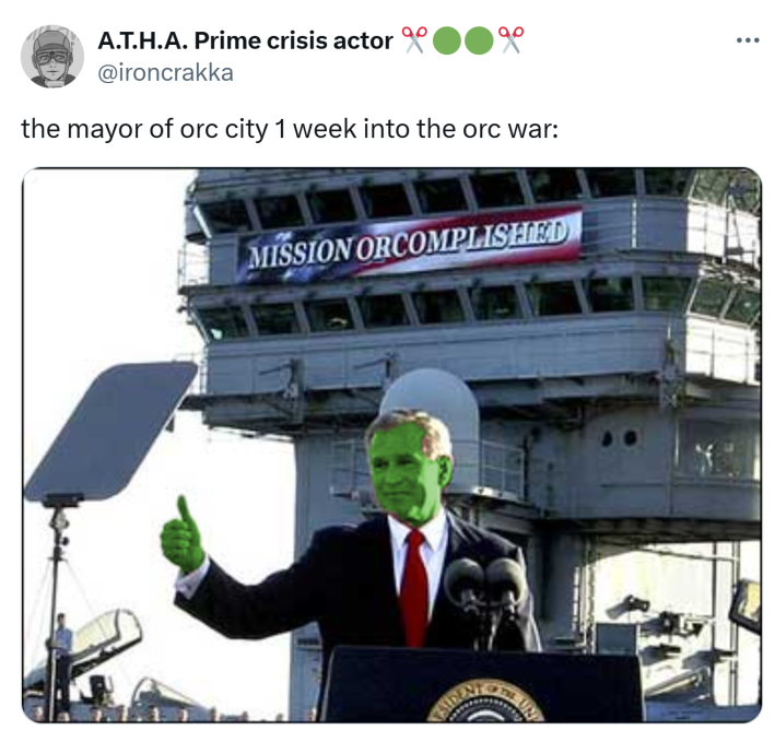 Tweet that reads, "the mayor of orc city 1 week into the orc war:" with a photo of George Bush Jr in front of the Mission Accomplished sign giving a thumbs up. He has been painted green like an orc.