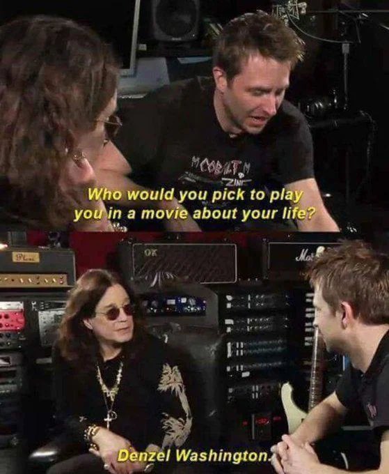Ozzy Osbourne in an interview getting the question "Who would you pick to play you in a movie about your life?" and replying "Denzel Washington."