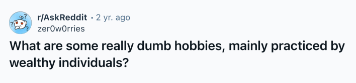 Reddit post that reads, "What are some really dumb hobbies, mainly practiced by wealthy individuals?"