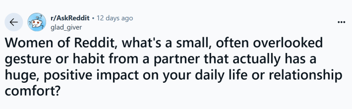"Women of Reddit, what's a small, often overlooked gesture or habit from a partner that actually has a huge, positive impact on your daily life or relationship comfort?"