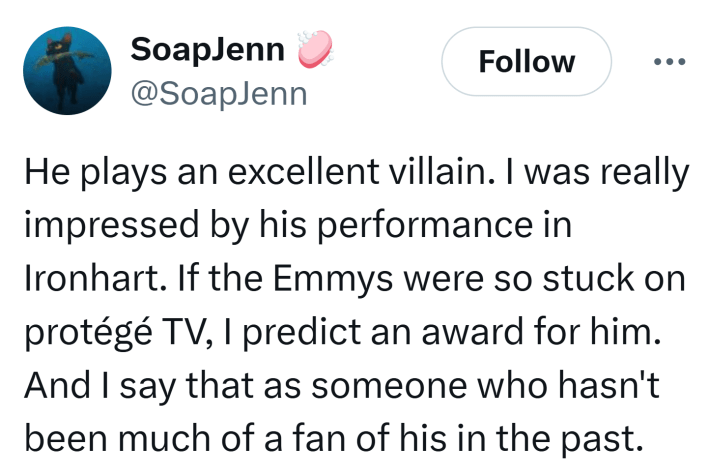 Tweet that reads, "He plays an excellent villain. I was really impressed by his performance in Ironhart. If the Emmys were so stuck on protégé TV, I predict an award for him. And I say that as someone who hasn't been much of a fan of his in the past."