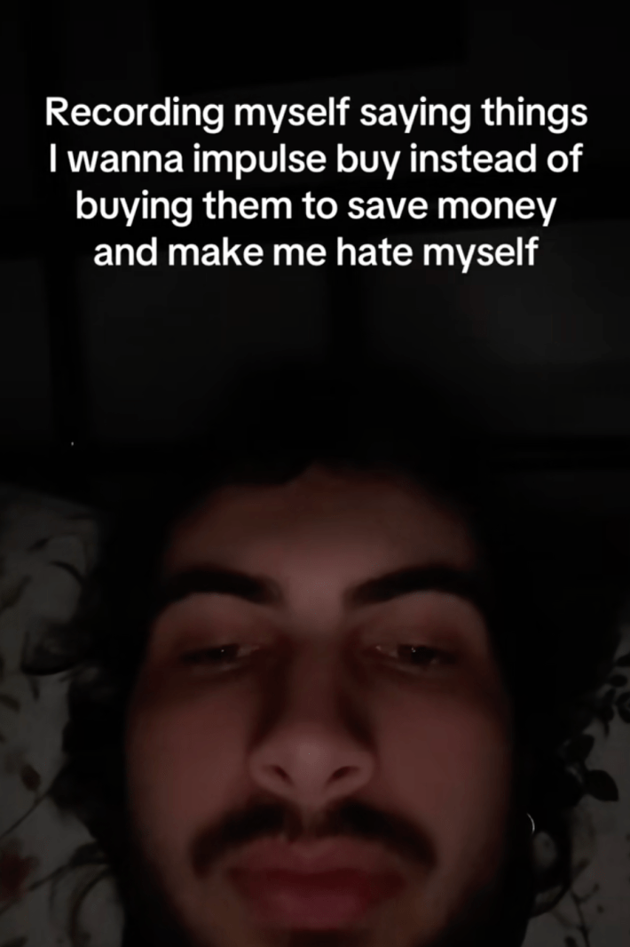 “Recording myself saying things I wanna impulse buy instead of buying them to save money and make me hate myself,” read the video's onscreen text.