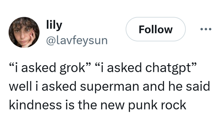 Tweet that reads, "'i asked grok' 'i asked chatgpt'  well i asked superman and he said kindness is the new punk rock."