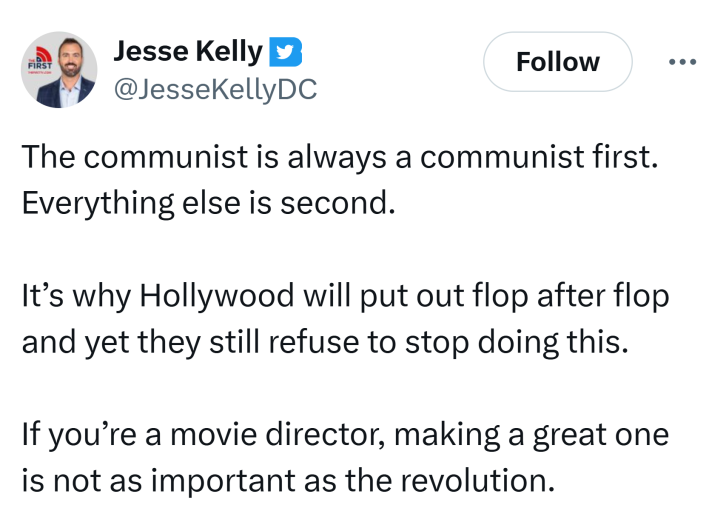 Tweet that reads, "The communist is always a communist first. Everything else is second. It’s why Hollywood will put out flop after flop and yet they still refuse to stop doing this.If you’re a movie director, making a great one is not as important as the revolution."