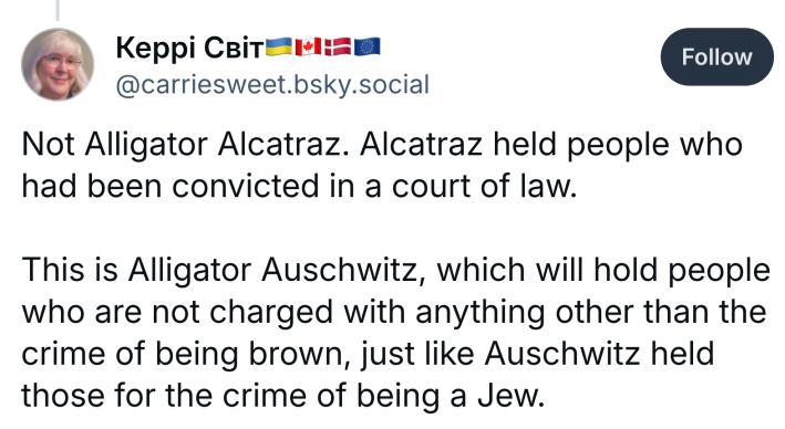 Post that reads, "Not Alligator Alcatraz. Alcatraz held people who had been convicted in a court of law.This is Alligator Auschwitz, which will hold people who are not charged with anything other than the crime of being brown, just like Auschwitz held those for the crime of being a Jew."