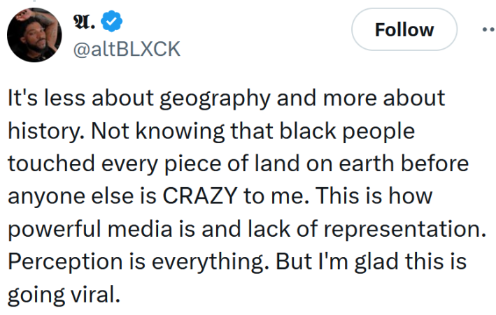 Tweet reading "It's less about geography and more about history. Not knowing that black people touched every piece of land on earth before anyone else is CRAZY to me. This is how powerful media is and lack of representation. Perception is everything. But I'm glad this is going viral."
