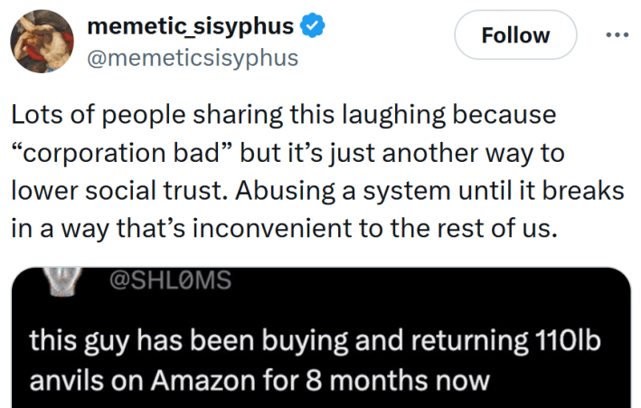 Tweet reading "Lots of people sharing this laughing because “corporation bad” but it’s just another way to lower social trust. Abusing a system until it breaks in a way that’s inconvenient to the rest of us."