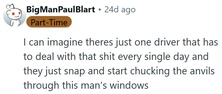 Reddit comment reading "I can imagine theres just one driver that has to deal with that shit every single day and they just snap and start chucking the anvils through this man's windows"
