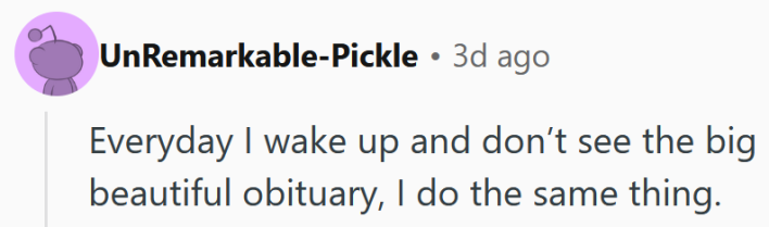 Reddit comment reading "Everyday I wake up and don’t see the big beautiful obituary, I do the same thing."
