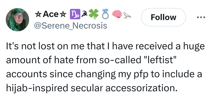Tweet that reads, "It's not lost on me that I have received a huge amount of hate from so-called 'leftist' accounts since changing my pfp to include a hijab-inspired secular accessorization."