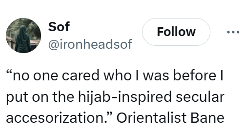 Tweet that reads, "'no one cared who I was before I put on the hijab-inspired secular accesorization.' Orientalist Bane"