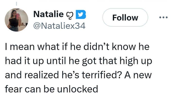 Tweet that reads, "I mean what if he didn’t know he had it up until he got that high up and realized he’s terrified? A new fear can be unlocked"