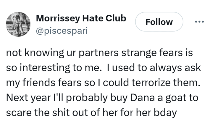 Tweet that reads, "not knowing ur partners strange fears is so interesting to me.  I used to always ask my friends fears so I could terrorize them.  Next year I'll probably buy Dana a goat to scare the shit out of her for her bday"