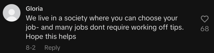 “We live in a society where you can choose your job—and many jobs don’t require working off tips. Hope this helps.”