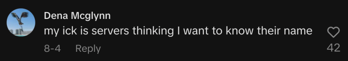“My ick is servers thinking I want to know their name.”
