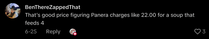“That’s a good price figuring Panera charges like $22.00 for a soup that feeds four.”
