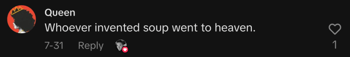 “Whoever invented soup went to heaven.”