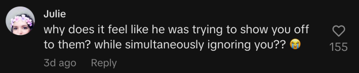 "Why does it feel like he was trying to show you off to them? while simultaneously ignoring you?? 😭"
