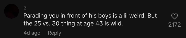 "Parading you in front of his boys is a lil weird. But the 25 vs. 30 thing at age 43 is wild."