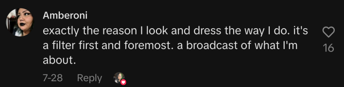 “Exactly the reason I look and dress the way I do. It's a filter first and foremost. a broadcast of what I'm about.”
