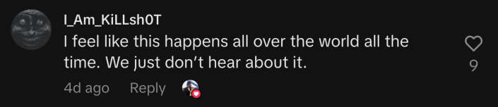 “I feel like this happens all over the world all the time. We just don’t hear about it.”
