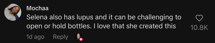 “Selena also has lupus and it can be challenging to open or hold bottles. I love that she created this.”