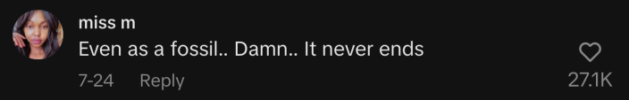 “Even as a fossil.. Damn.. It never ends.”