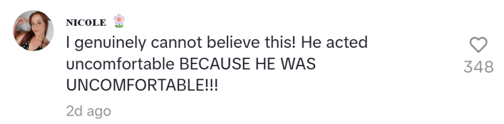 TikTok comment that reads, "I genuinely cannot believe this! He acted uncomfortable BECAUSE HE WAS UNCOMFORTABLE!!!"