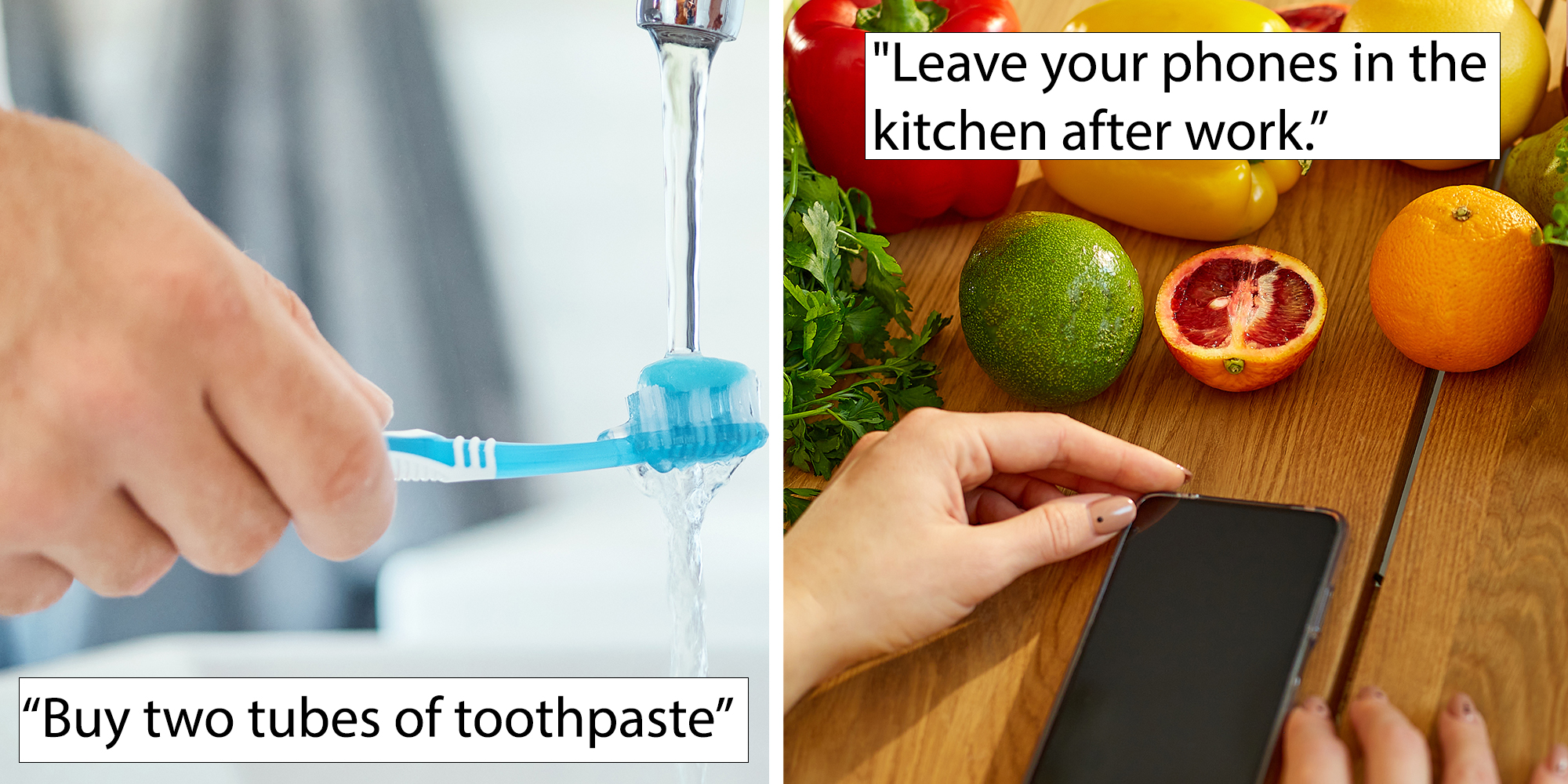 Left: Hand holding toothbrush with toothpaste under streaming sink water, caption overlay reads "Buy two tubes of toothpaste." Right: Woman's hand holding phone on wooden counter, vegetables and fruit sit on the table above. Caption overlay reads "Leave your phones in the kitchen after work."