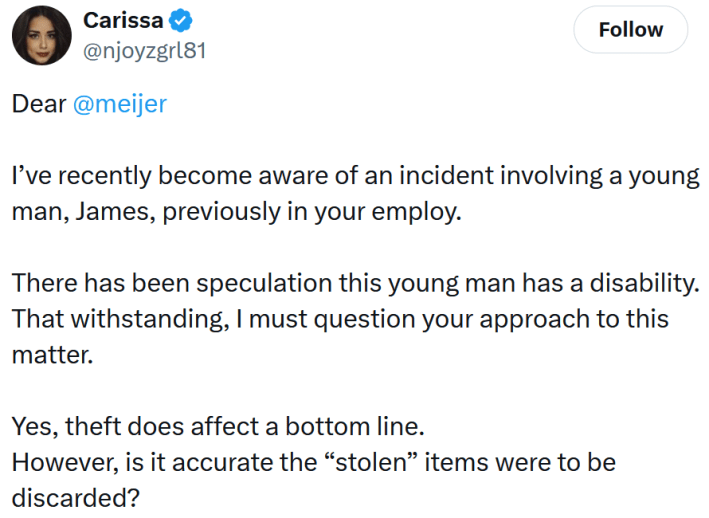 Tweet reading "Dear @meijer I’ve recently become aware of an incident involving a young man, James, previously in your employ. There has been speculation this young man has a disability. That withstanding, I must question your approach to this matter. Yes, theft does affect a bottom line. However, is it accurate the “stolen” items were to be discarded?"