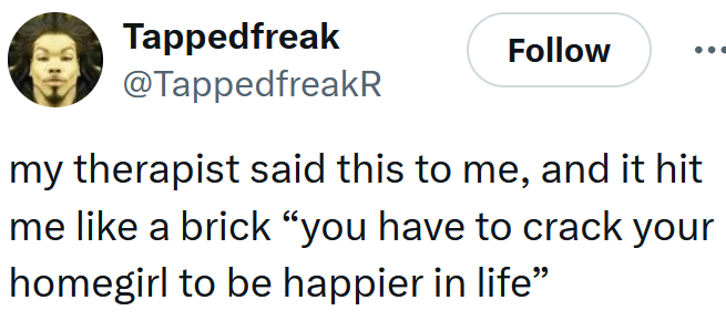 Tweet reading "my therapist said this to me, and it hit me like a brick “you have to crack your homegirl to be happier in life”"