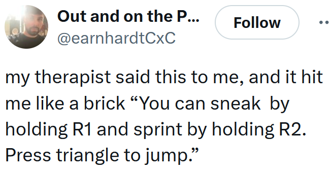 Tweet reading "my therapist said this to me, and it hit me like a brick “You can sneak by holding R1 and sprint by holding R2. Press triangle to jump.”"
