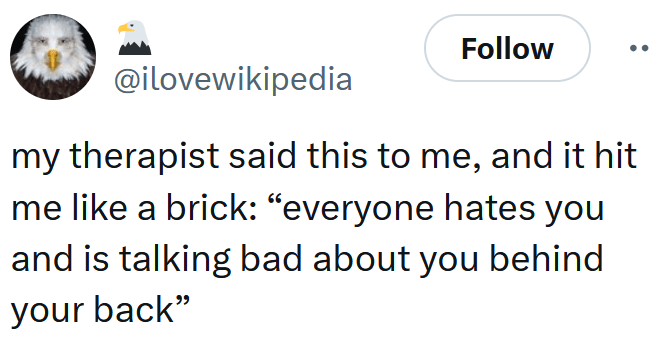 Tweet reading "my therapist said this to me, and it hit me like a brick: “everyone hates you and is talking bad about you behind your back”"