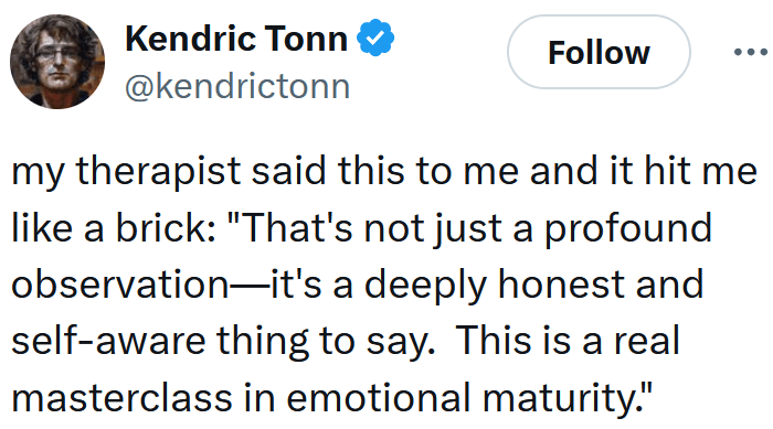 Tweet reading "my therapist said this to me and it hit me like a brick: "That's not just a profound observation—it's a deeply honest and self-aware thing to say. This is a real masterclass in emotional maturity.""
