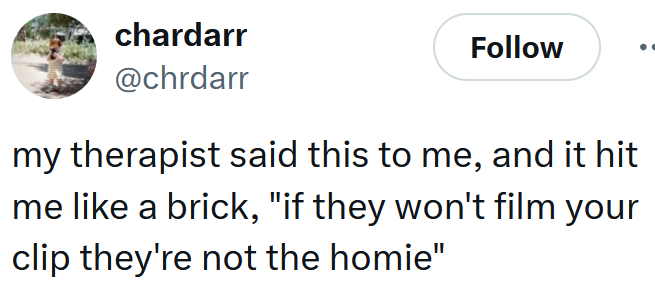 Tweet reading "my therapist said this to me, and it hit me like a brick, "if they won't film your clip they're not the homie""